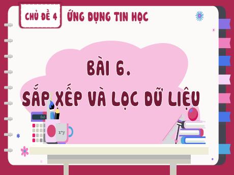 Bài giảng Tin học 8 (Kết nối tri thức) - Chủ đề 4 - Bài 6: Sắp xếp và lọc dữ liệu - Trường THCS Cấp Tiến - Bạch Đằng