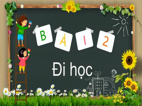 Bài giảng Tiếng Việt 1 (Kết nối tri thức) - Bài 12: Đi học - Năm học 2024-2025 - Nguyễn Thị Hải Yến