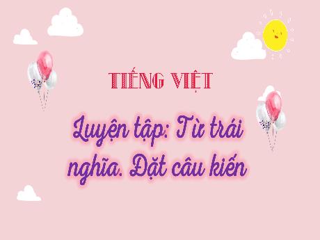Bài giảng Tiếng Việt 3 (Kết nối tri thức) - Bài: Luyện tập từ trái nghĩa. Đặt câu kiến - Trần Thị Mai Hương