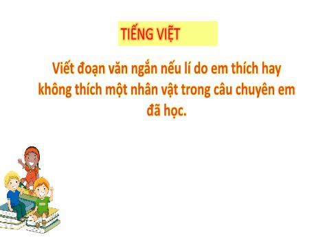 Bài giảng Tiếng Việt 3 (Kết nối tri thức) - Bài: Viết đoạn văn nêu lí do em thích hay không thích một nhân vật trong câu chuyện em đã học - Năm học 2024-2025 - Trần Thị Mai Hương
