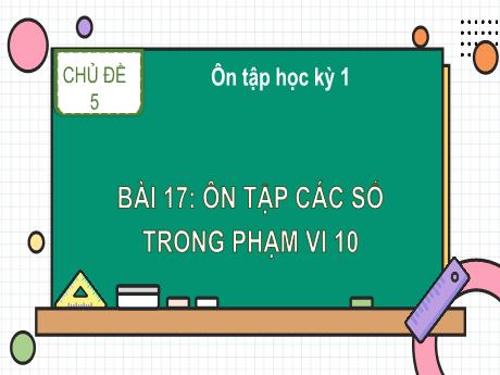 Bài giảng Toán 1 (Kết nối tri thức) - Chủ đề 5 - Bài 17: Ôn tập các số trong phạm vi 10 - Nguyễn Thị Hoa