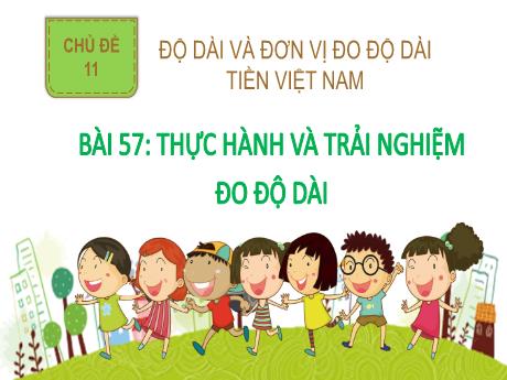 Bài giảng Toán 2 (Kết nối tri thức) - Chủ đề 11 - Bài 57: Thực hành và trải nghiệm đô độ dài - Năm học 2024-2025 - Phan Thị Thúy Hoa