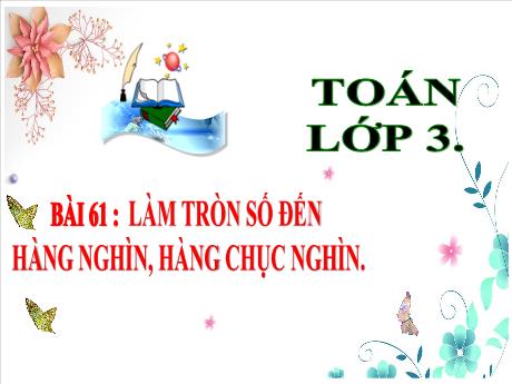Bài giảng Toán 3 (Kết nối tri thức) - Bài 61: Làm tròn số đến hàng nghìn, hàng chục nghìn - Năm học 2024-2025 - Trần Thị Mai Hương
