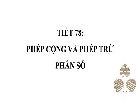 Bài giảng Toán 4 (Kết nối tri thức) - Tiết 78, Bài: Phép cộng và phép trừ phân số - Trường THCS Đông Tây Hưng