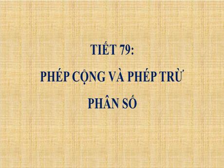 Bài giảng Toán 4 - Tiết 79, Bài: Phép cộng và phép trừ phân số - Trường THCS Đông Tây Hưng